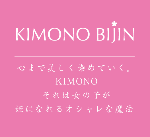 KIMONO BIJIN | 心まで美しく染めていく。KIMONOそれは女の子が姫になれるオシャレな魔法
